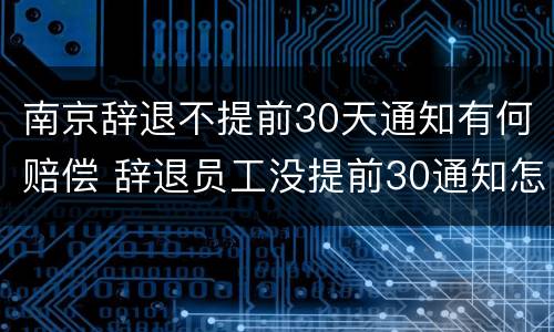 南京辞退不提前30天通知有何赔偿 辞退员工没提前30通知怎么补偿