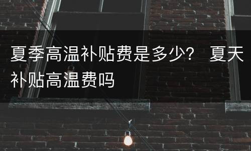 夏季高温补贴费是多少？ 夏天补贴高温费吗