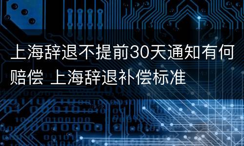 上海辞退不提前30天通知有何赔偿 上海辞退补偿标准