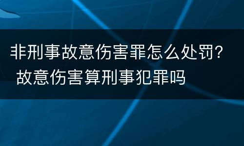 非刑事故意伤害罪怎么处罚？ 故意伤害算刑事犯罪吗
