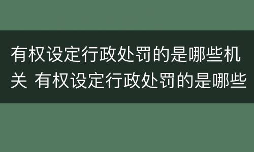 有权设定行政处罚的是哪些机关 有权设定行政处罚的是哪些机关