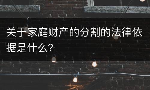 关于家庭财产的分割的法律依据是什么？