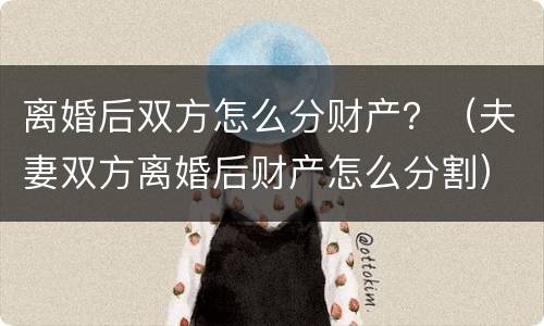 离婚后双方怎么分财产？（夫妻双方离婚后财产怎么分割）
