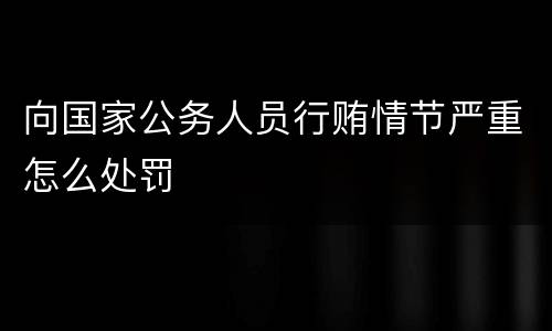 向国家公务人员行贿情节严重怎么处罚