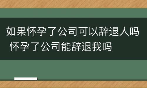 如果怀孕了公司可以辞退人吗 怀孕了公司能辞退我吗