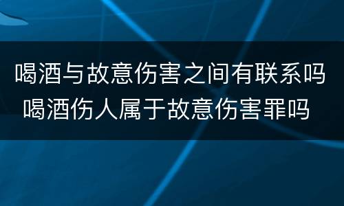 喝酒与故意伤害之间有联系吗 喝酒伤人属于故意伤害罪吗