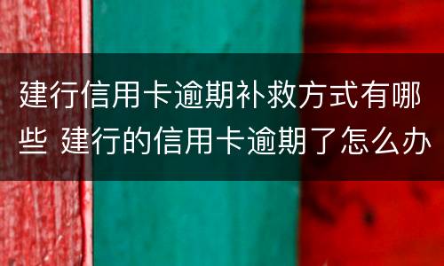 建行信用卡逾期补救方式有哪些 建行的信用卡逾期了怎么办