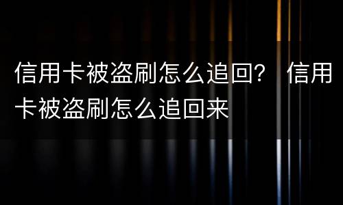 信用卡被盗刷怎么追回？ 信用卡被盗刷怎么追回来