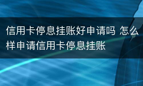 信用卡停息挂账好申请吗 怎么样申请信用卡停息挂账