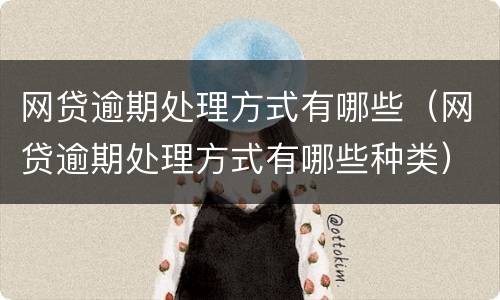 网贷逾期处理方式有哪些（网贷逾期处理方式有哪些种类）