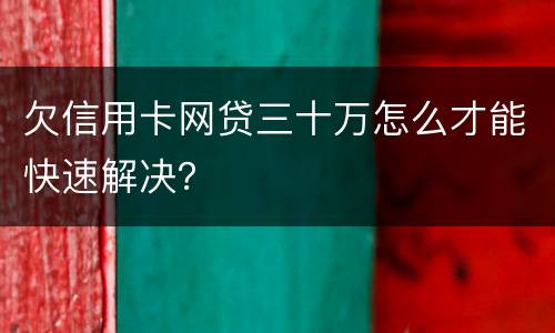 欠信用卡网贷三十万怎么才能快速解决？