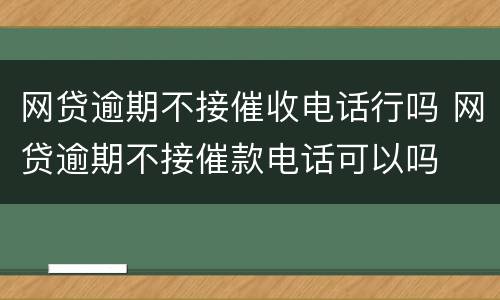 网贷逾期不接催收电话行吗 网贷逾期不接催款电话可以吗