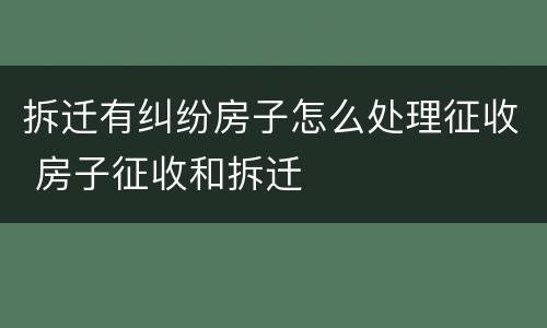 拆迁有纠纷房子怎么处理征收 房子征收和拆迁