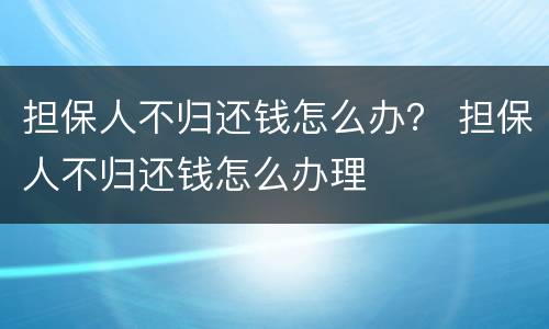 担保人不归还钱怎么办？ 担保人不归还钱怎么办理