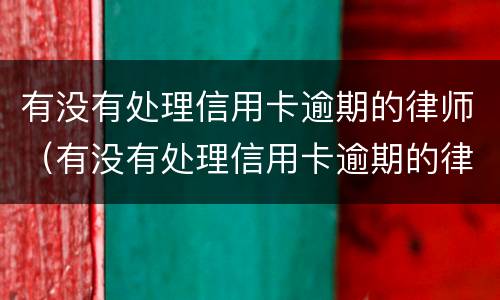有没有处理信用卡逾期的律师（有没有处理信用卡逾期的律师函）