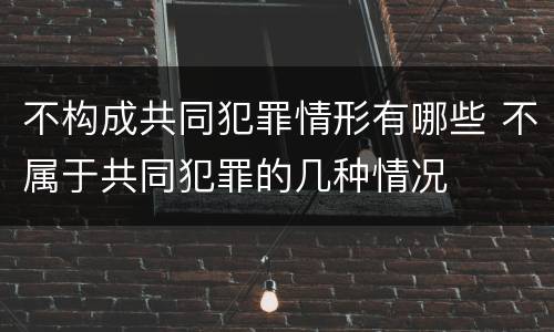 不构成共同犯罪情形有哪些 不属于共同犯罪的几种情况