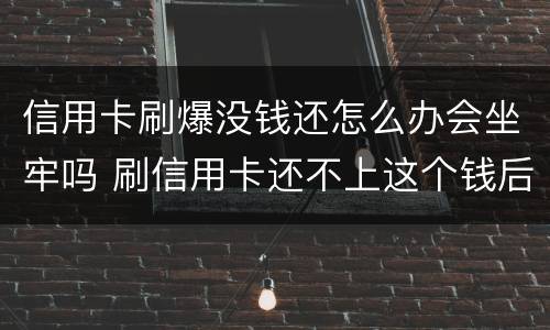 信用卡刷爆没钱还怎么办会坐牢吗 刷信用卡还不上这个钱后果什么怎样