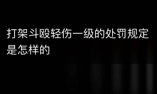 打架斗殴轻伤一级的处罚规定是怎样的