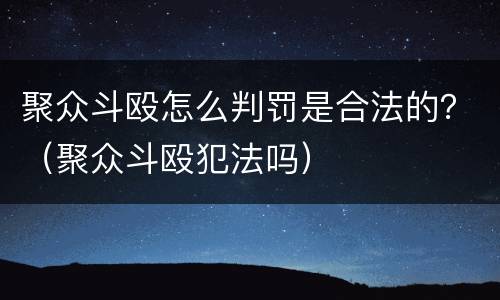 聚众斗殴怎么判罚是合法的？（聚众斗殴犯法吗）
