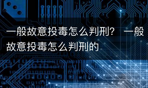 一般故意投毒怎么判刑？ 一般故意投毒怎么判刑的