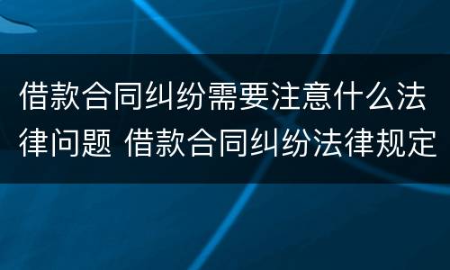 借款合同纠纷需要注意什么法律问题 借款合同纠纷法律规定