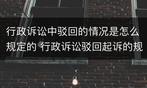 行政诉讼中驳回的情况是怎么规定的 行政诉讼驳回起诉的规定