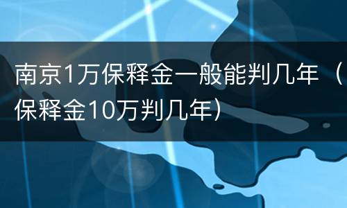 南京1万保释金一般能判几年（保释金10万判几年）