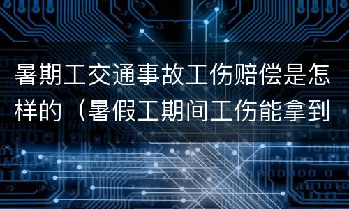 暑期工交通事故工伤赔偿是怎样的（暑假工期间工伤能拿到赔偿吗）