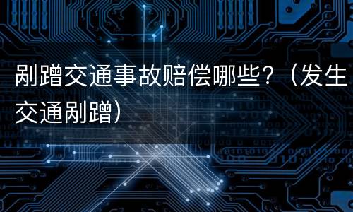剐蹭交通事故赔偿哪些?（发生交通剐蹭）