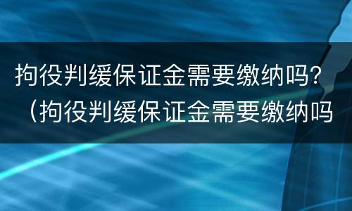 拘役判缓保证金需要缴纳吗？（拘役判缓保证金需要缴纳吗多少钱）