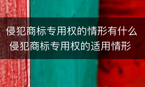 侵犯商标专用权的情形有什么 侵犯商标专用权的适用情形