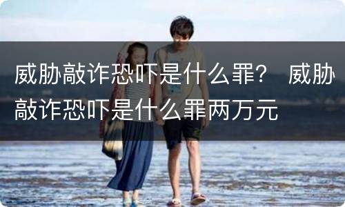 威胁敲诈恐吓是什么罪？ 威胁敲诈恐吓是什么罪两万元
