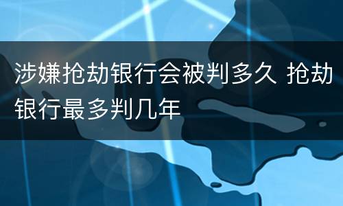涉嫌抢劫银行会被判多久 抢劫银行最多判几年