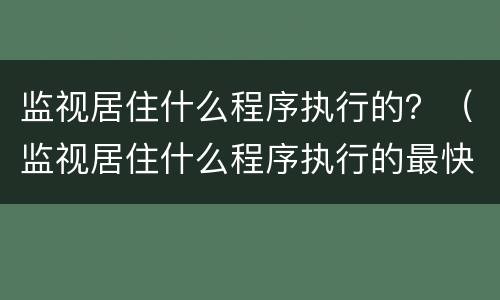 监视居住什么程序执行的？（监视居住什么程序执行的最快）