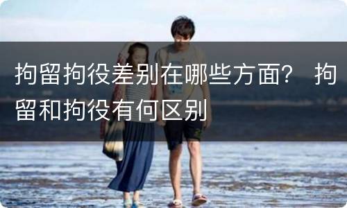 拘留拘役差别在哪些方面？ 拘留和拘役有何区别