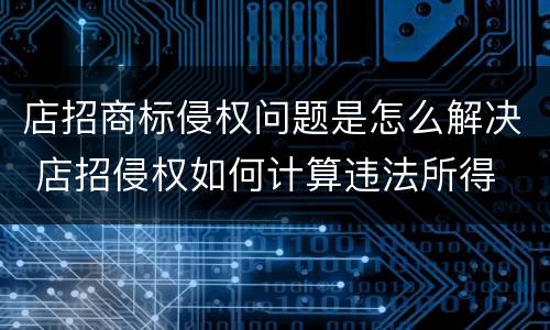 店招商标侵权问题是怎么解决 店招侵权如何计算违法所得