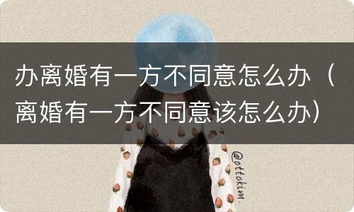 办离婚有一方不同意怎么办（离婚有一方不同意该怎么办）