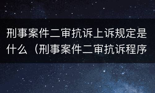 刑事案件二审抗诉上诉规定是什么（刑事案件二审抗诉程序）
