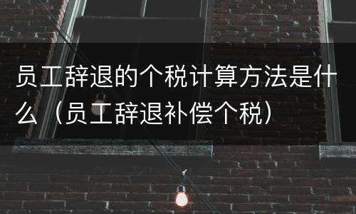 员工辞退的个税计算方法是什么（员工辞退补偿个税）