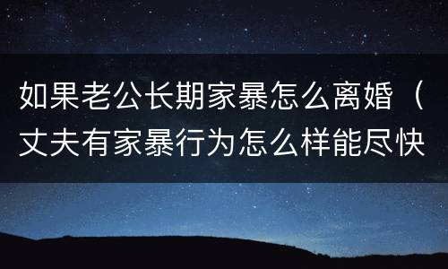 如果老公长期家暴怎么离婚（丈夫有家暴行为怎么样能尽快离婚）