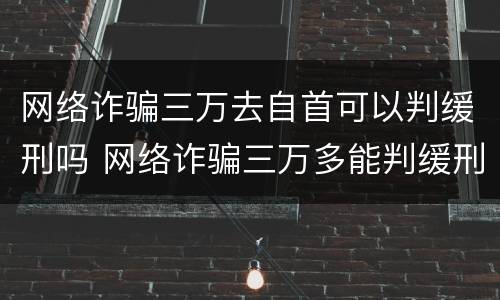 网络诈骗三万去自首可以判缓刑吗 网络诈骗三万多能判缓刑吗