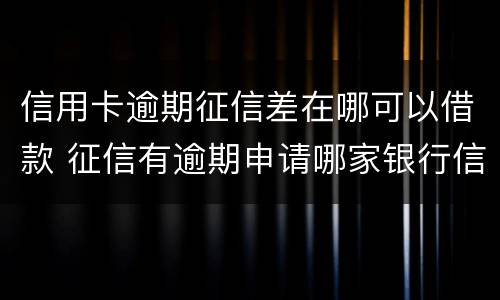 信用卡逾期征信差在哪可以借款 征信有逾期申请哪家银行信用卡