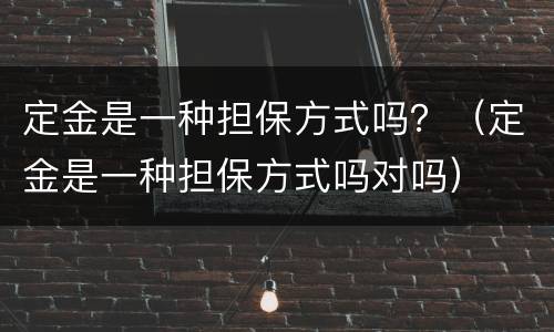 定金是一种担保方式吗？（定金是一种担保方式吗对吗）