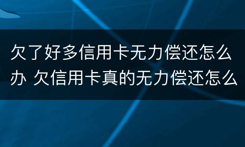 欠了好多信用卡无力偿还怎么办 欠信用卡真的无力偿还怎么办