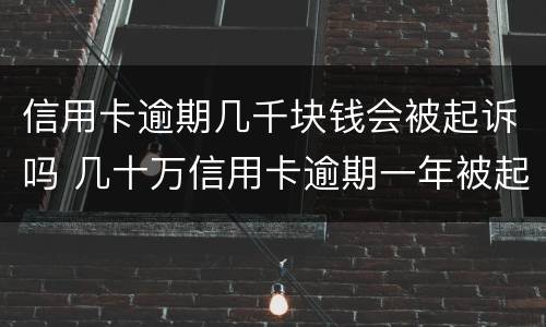 信用卡逾期几千块钱会被起诉吗 几十万信用卡逾期一年被起诉后果会怎么样