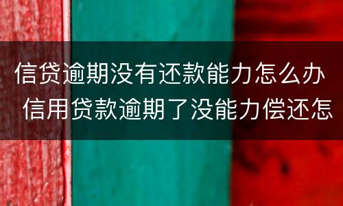 信贷逾期没有还款能力怎么办 信用贷款逾期了没能力偿还怎么办