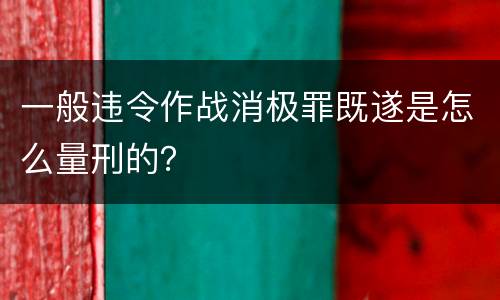 一般违令作战消极罪既遂是怎么量刑的？
