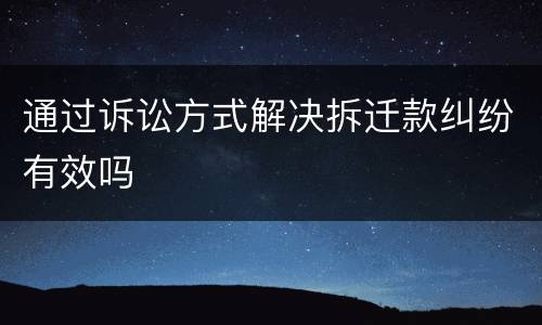 通过诉讼方式解决拆迁款纠纷有效吗
