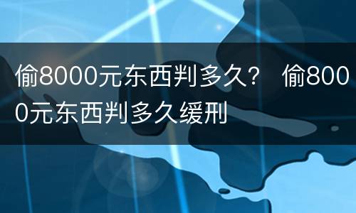 偷8000元东西判多久？ 偷8000元东西判多久缓刑