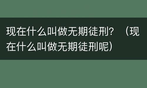 现在什么叫做无期徒刑？（现在什么叫做无期徒刑呢）